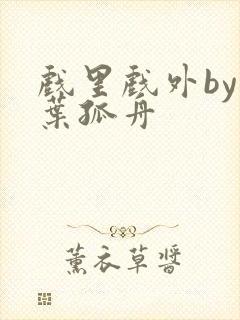 戏里戏外by一叶孤舟