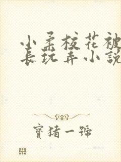 小柔校花被老校长玩弄小说