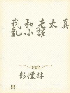 我和老太真实的乱小说