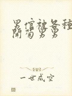 男倌被各种玉势开菊男男