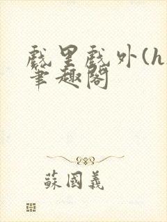 戏里戏外(h)笔趣阁