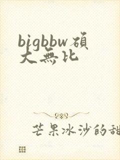 bigbbw硕大无比