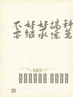 不好好搞科研就要继承亿万家产