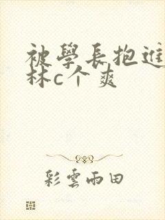 被学长抱进小树林c个爽