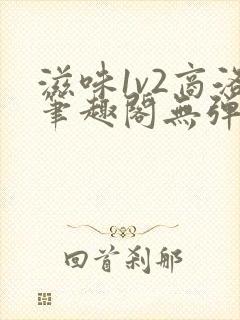 滋味1v2商洛笔趣阁无弹窗