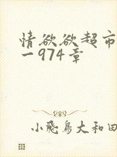 情欲欲超市之1一974章