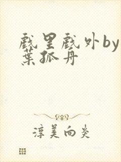 戏里戏外by一叶孤舟