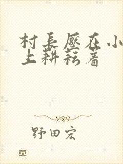 村长压在小萍身上耕耘着封面