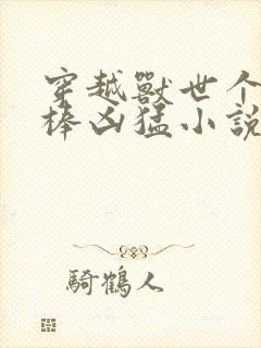 穿越兽世个个巨棒凶猛小说