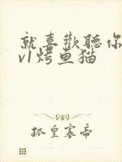 就喜欢听你叫1v1烤鱼猫