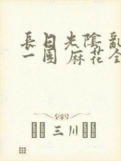 长日光阴 乱作一团 麻花全文无删减封面