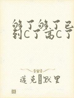 够了够了已经满到C了高C了