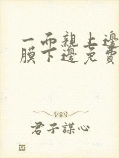 一面亲上边一面膜下边免费阅读