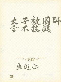 太子被国师c到合不拢腿