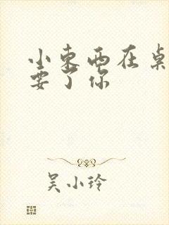 小东西在桌子上要了你封面