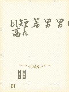 bl短篇男男肉高h