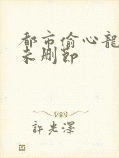 都市偷心龙爪手未删节