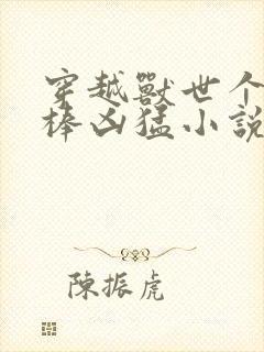 穿越兽世个个巨棒凶猛小说