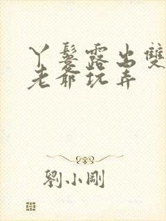 丫鬟露出双乳让老爷玩弄