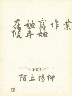 在她写作业的时候弄她封面