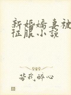 新婚娇妻被巨茎征服小说