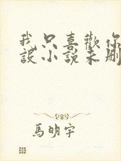 我只喜欢你的人设小说未删减免费观看