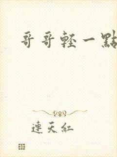 哥哥轻一点我疼