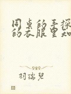 同桌的手探到我的衣服里知乎免费