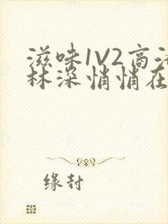 滋味1V2商洛林深悄悄在线阅读