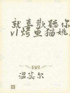 就喜欢听你叫1v1烤鱼猫姚蕊