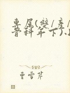 专属(双/产/骨科年下)小说