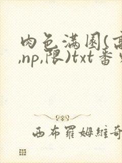 肉色满园(高h,np,限)txt番外篇