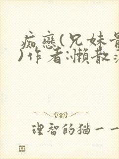 痴恋(兄妹骨科)作者:懒散蒲公英