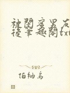 被闺蜜男友认错后笔趣阁txt