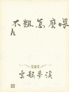 不粗怎么喂饱你h