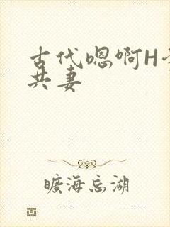 古代嗯啊H爹爹共妻
