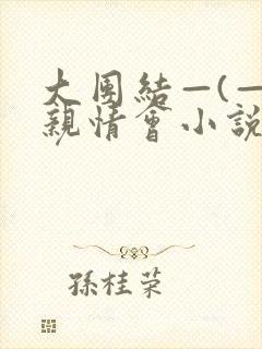 大团结—(—)亲情会小说