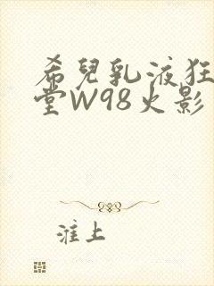 希儿乳液狂飙天堂W98火影