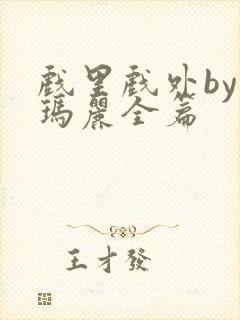 戏里戏外by苏玛丽全篇