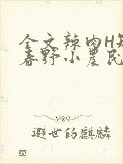 全文辣肉H短篇春野小农民