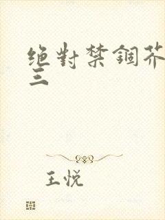 绝对禁锢芥末三三