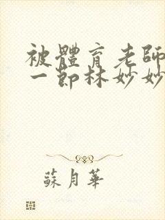 被体育老师c了一节林妙妙封面