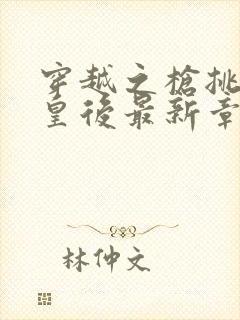 穿越之枪挑长孙皇后最新章节