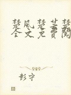 楚风楚芸楚鸿飞全文免费阅读修罗武神二千章