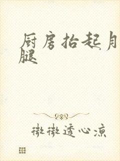 厨房抬起月月的腿