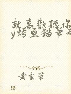 就喜欢听你叫by烤鱼猫笔趣阁