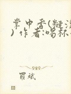 掌中香(糙汉 ) 作者:喝杯奶茶