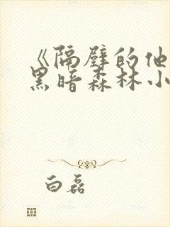 《隔壁的他by黑暗森林小说笔趣》