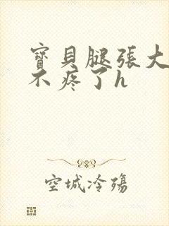 宝贝腿张大点就不疼了h