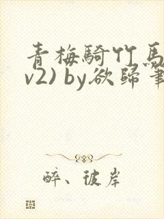 青梅骑竹马(1v2) by欲归笔趣阁